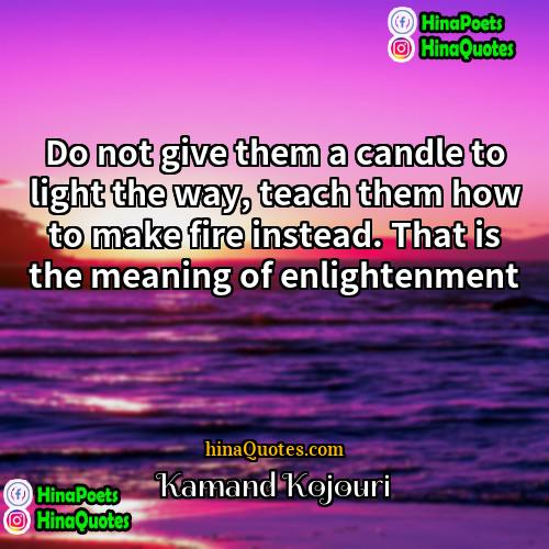 Kamand Kojouri Quotes | Do not give them a candle to